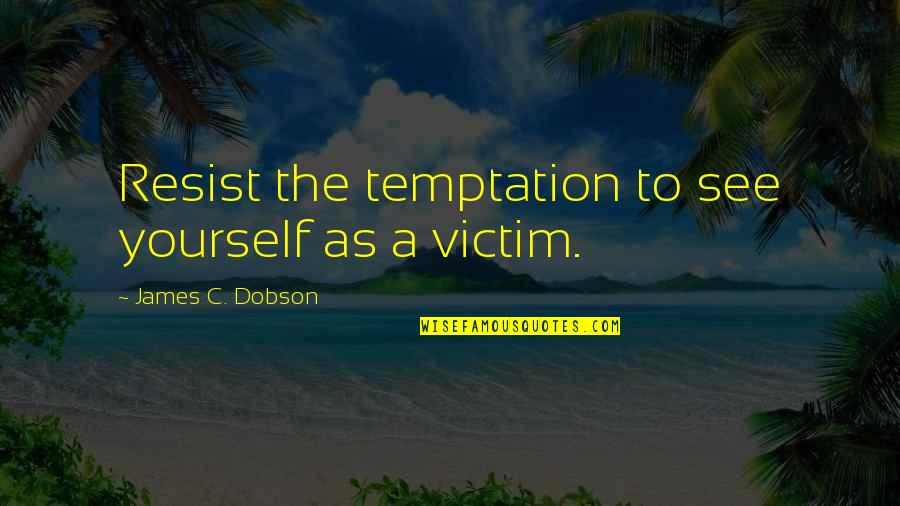 Resist Temptation Quotes By James C. Dobson: Resist the temptation to see yourself as a