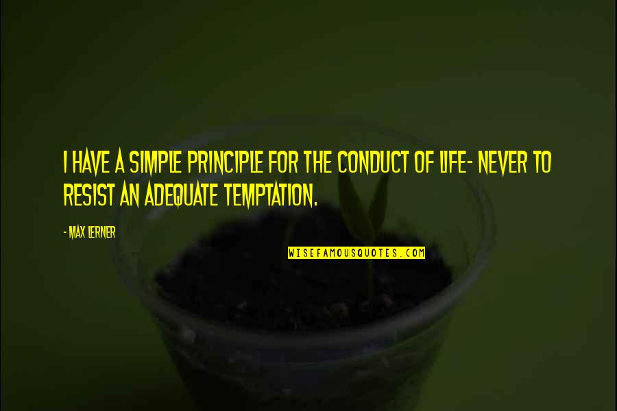 Resist Temptation Quotes By Max Lerner: I have a simple principle for the conduct