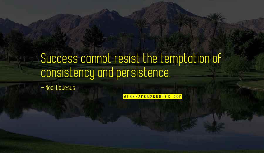 Resist Temptation Quotes By Noel DeJesus: Success cannot resist the temptation of consistency and