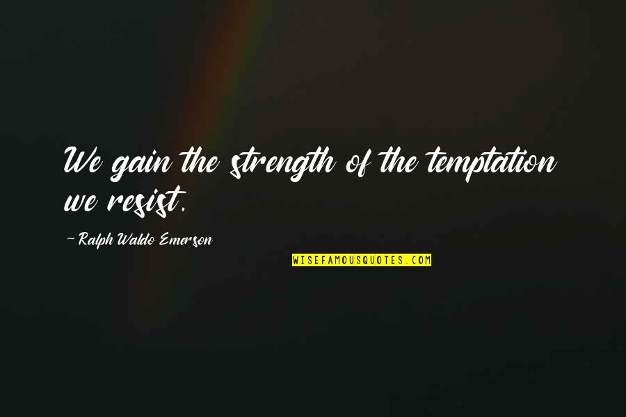 Resist Temptation Quotes By Ralph Waldo Emerson: We gain the strength of the temptation we