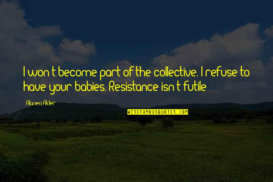 Resistance Is Futile Quotes By Alanea Alder: I won't become part of the collective. I