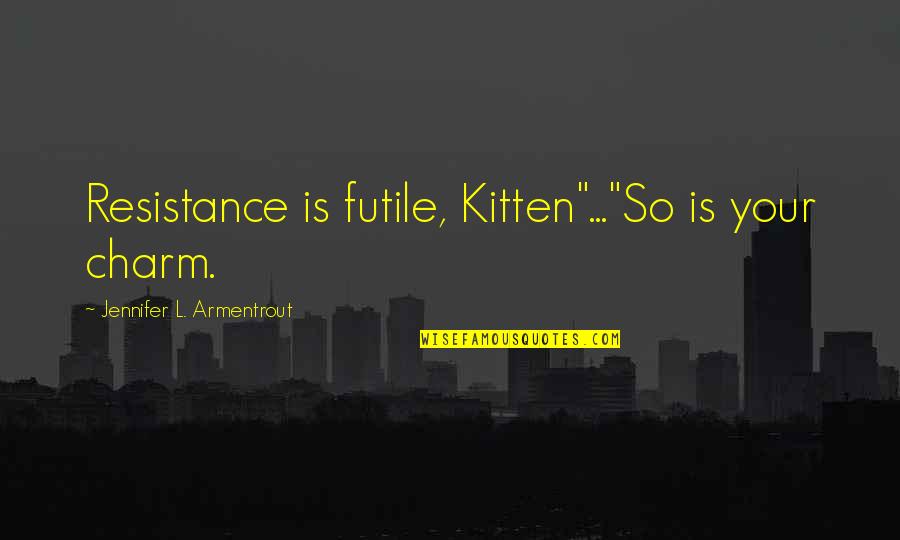 Resistance Is Futile Quotes By Jennifer L. Armentrout: Resistance is futile, Kitten"..."So is your charm.