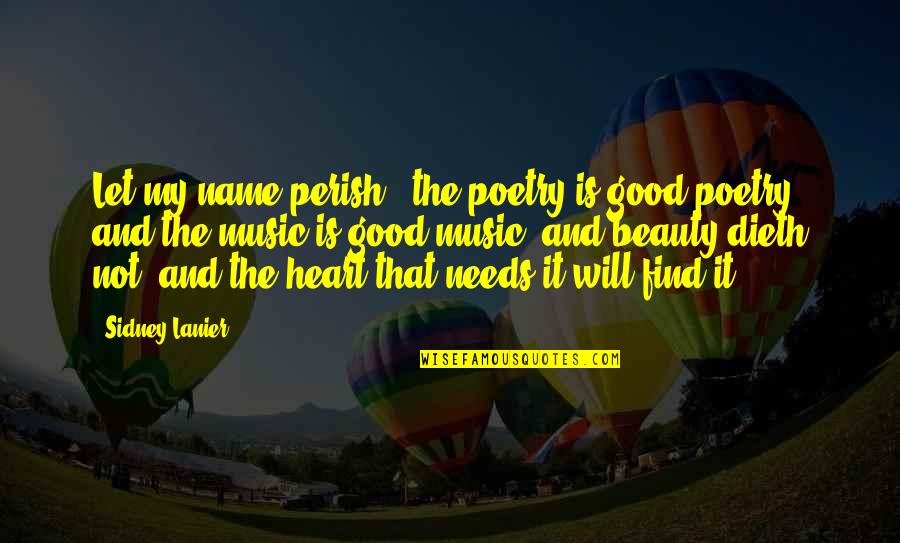 Resistance Reborn Quotes By Sidney Lanier: Let my name perish, the poetry is good Resistance Reborn Quotes By Sidney Lanier: Let my name perish, the poetry is good