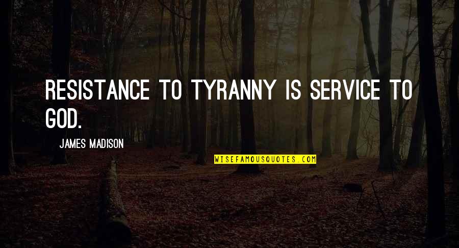 Resistance To Tyranny Quotes By James Madison: Resistance to tyranny is service to God. Resistance To Tyranny Quotes By James Madison: Resistance to tyranny is service to God.