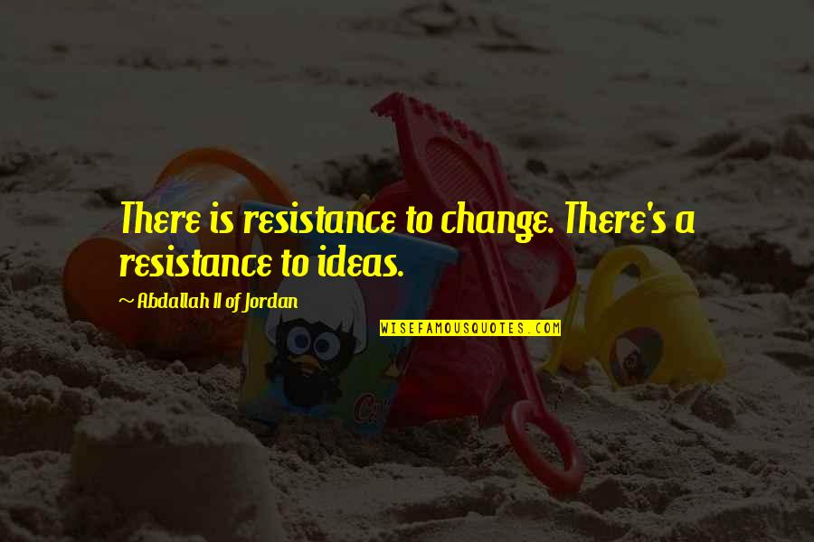 Resistance's Quotes By Abdallah II Of Jordan: There is resistance to change. There's a resistance