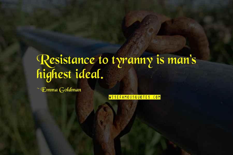 Resistance's Quotes By Emma Goldman: Resistance to tyranny is man's highest ideal.