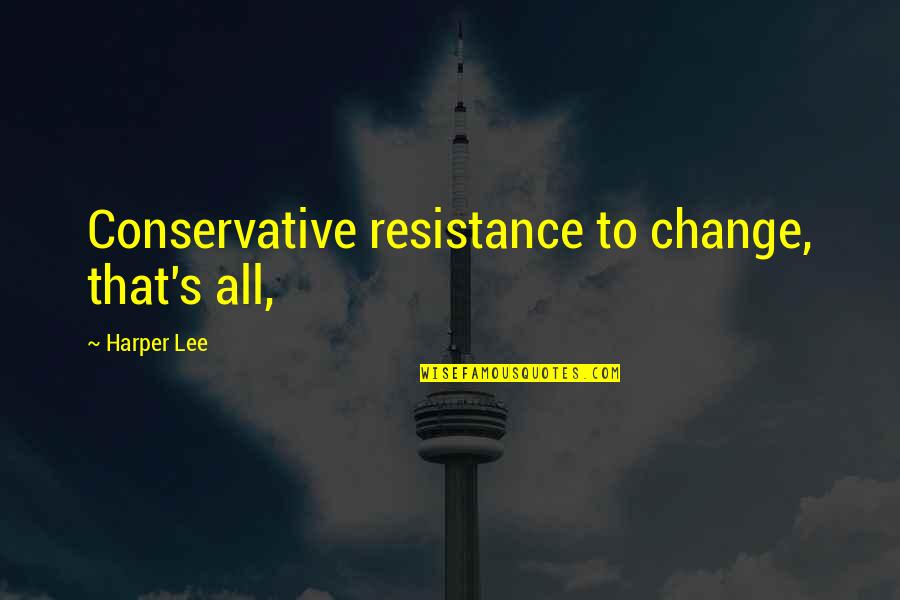 Resistance's Quotes By Harper Lee: Conservative resistance to change, that's all,