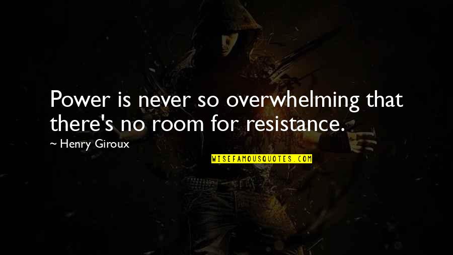 Resistance's Quotes By Henry Giroux: Power is never so overwhelming that there's no