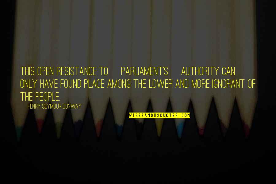Resistance's Quotes By Henry Seymour Conway: This open resistance to [Parliament's] authority can only