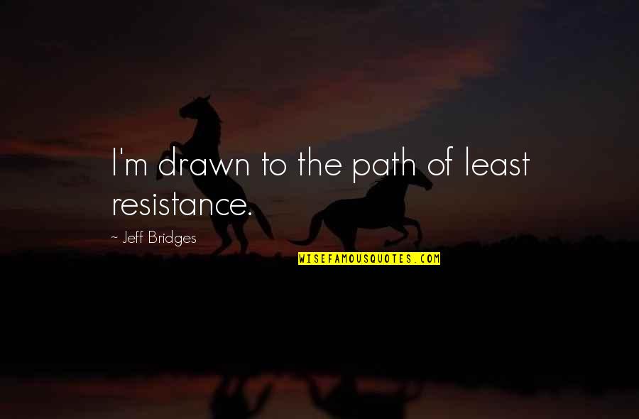 Resistance's Quotes By Jeff Bridges: I'm drawn to the path of least resistance.