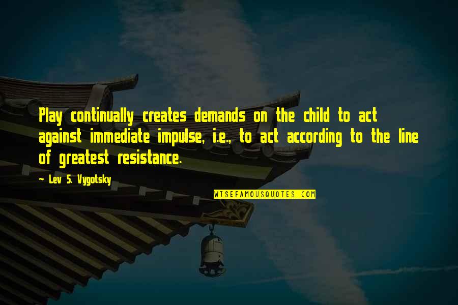 Resistance's Quotes By Lev S. Vygotsky: Play continually creates demands on the child to