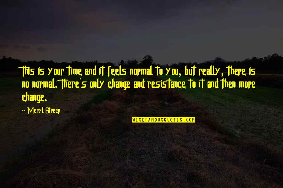 Resistance's Quotes By Meryl Streep: This is your time and it feels normal