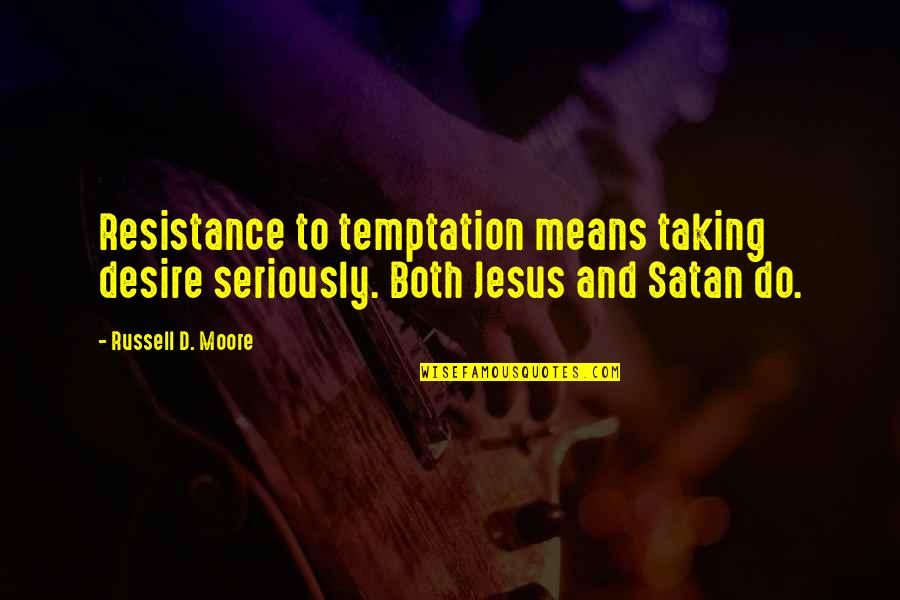 Resistance's Quotes By Russell D. Moore: Resistance to temptation means taking desire seriously. Both