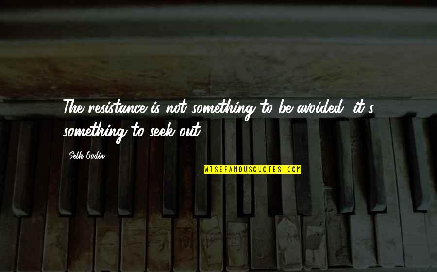 Resistance's Quotes By Seth Godin: The resistance is not something to be avoided,