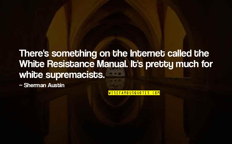 Resistance's Quotes By Sherman Austin: There's something on the Internet called the White