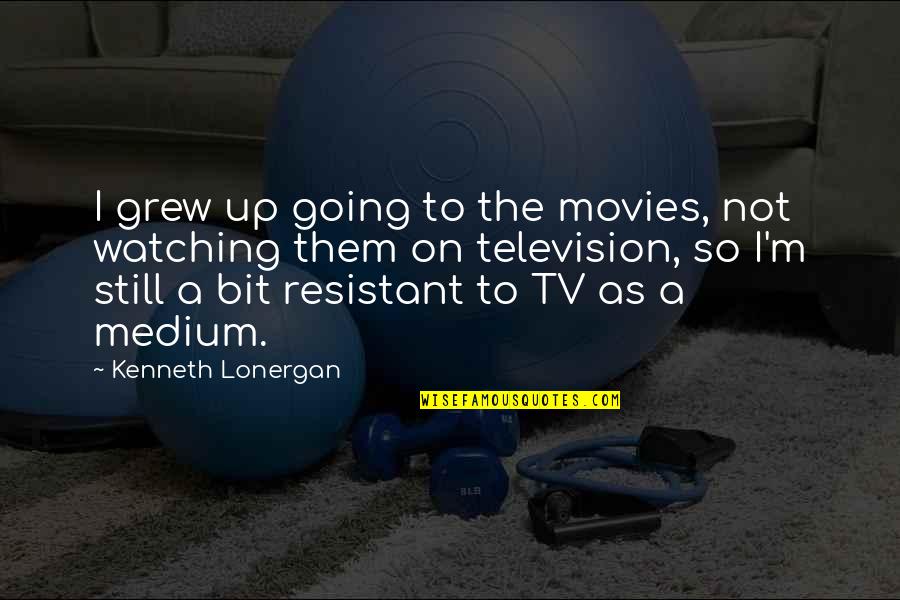 Resistant Quotes By Kenneth Lonergan: I grew up going to the movies, not