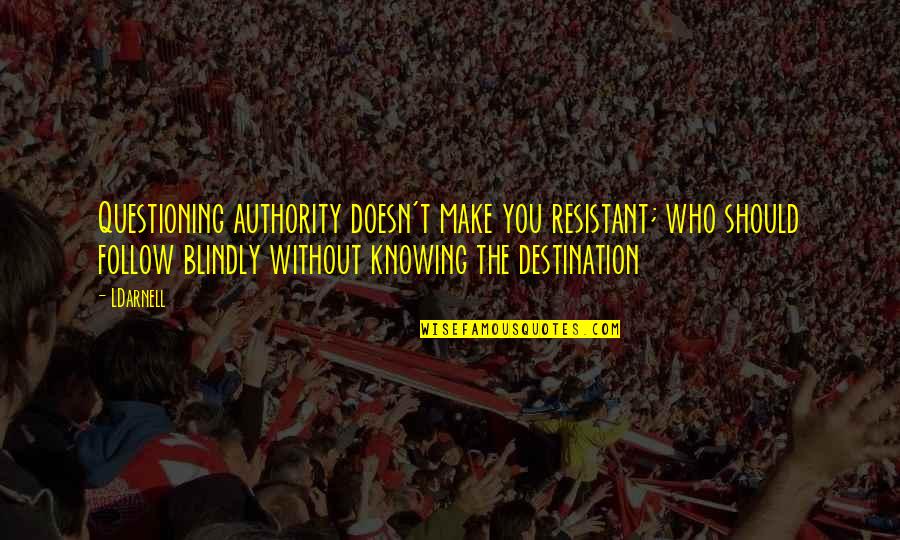 Resistant Quotes By LDarnell: Questioning authority doesn't make you resistant; who should
