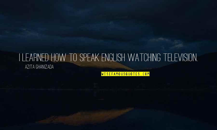 Resisteing Quotes By Azita Ghanizada: I learned how to speak English watching television. Resisteing Quotes By Azita Ghanizada: I learned how to speak English watching television.