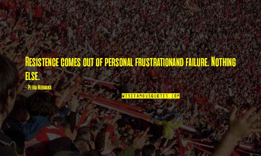 Resistence Quotes By Petra Hermans: Resistence comes out of personal frustrationand failure. Nothing