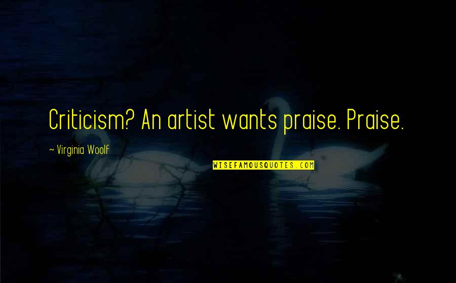 Resistencia Quotes By Virginia Woolf: Criticism? An artist wants praise. Praise.