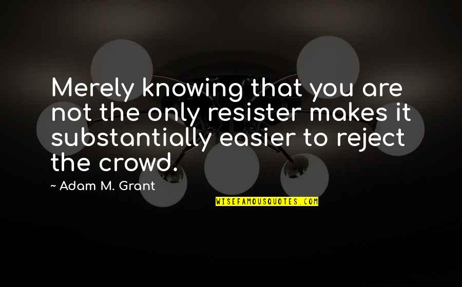 Resister Quotes By Adam M. Grant: Merely knowing that you are not the only Resister Quotes By Adam M. Grant: Merely knowing that you are not the only