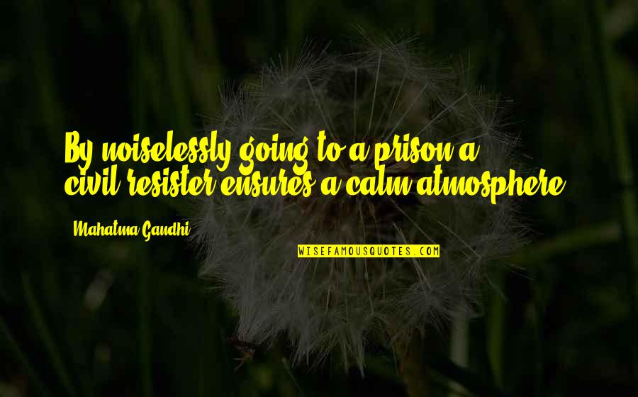 Resister Quotes By Mahatma Gandhi: By noiselessly going to a prison a civil-resister