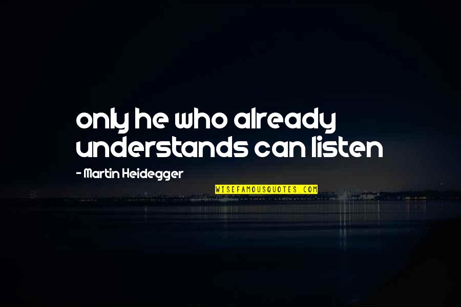 Resisteth Quotes By Martin Heidegger: only he who already understands can listen