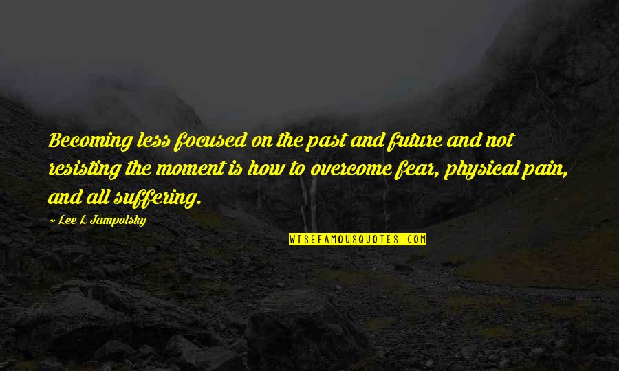 Resisting Fear Quotes By Lee L Jampolsky: Becoming less focused on the past and future