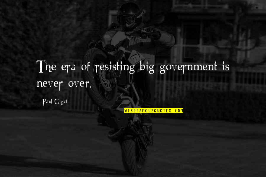 Resisting Government Quotes By Paul Gigot: The era of resisting big government is never