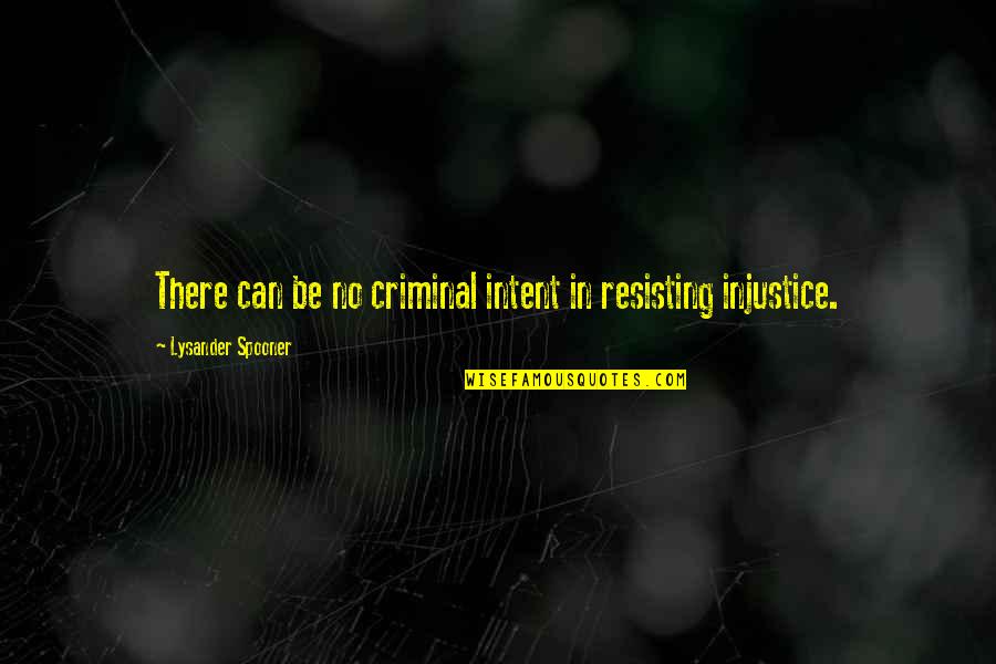 Resisting Injustice Quotes By Lysander Spooner: There can be no criminal intent in resisting