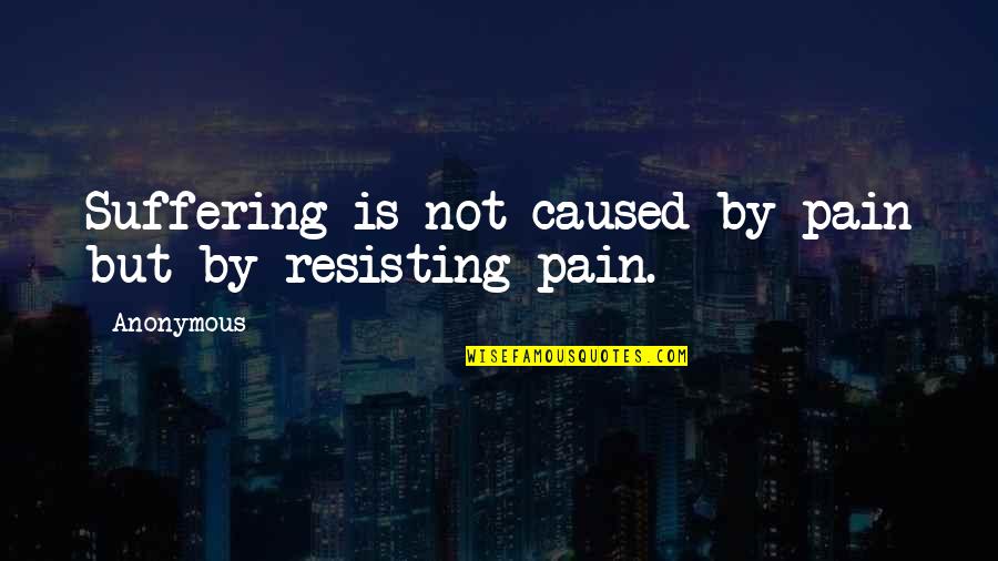Resisting Pain Quotes By Anonymous: Suffering is not caused by pain but by