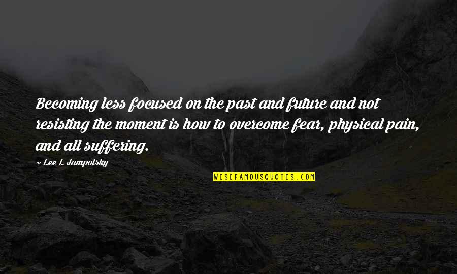 Resisting Pain Quotes By Lee L Jampolsky: Becoming less focused on the past and future