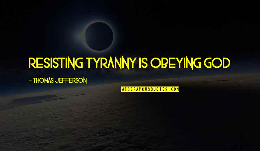 Resisting Tyranny Quotes By Thomas Jefferson: Resisting tyranny is obeying God