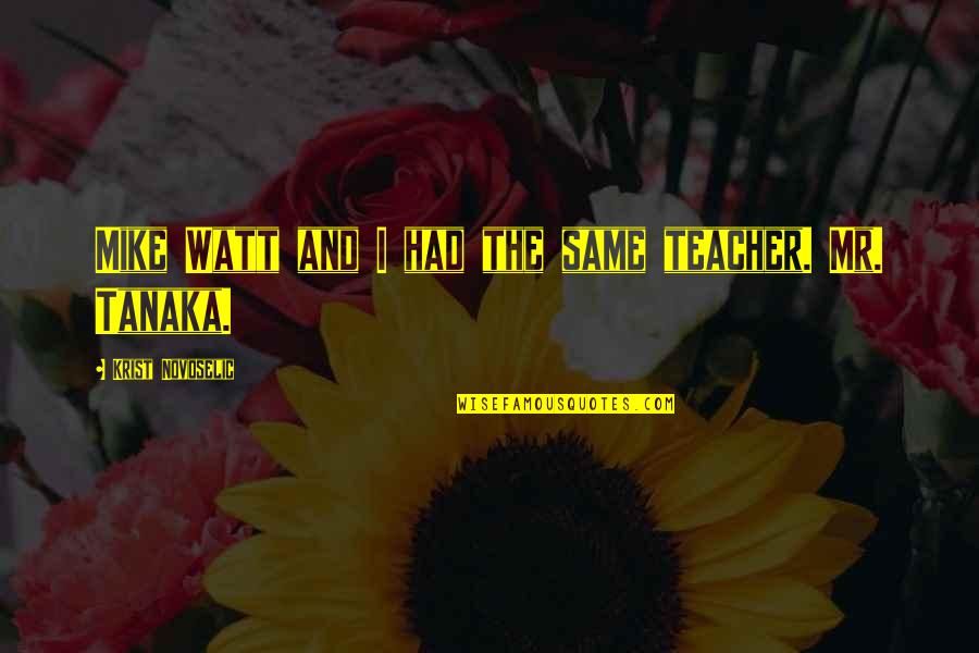 Resistire 2020 Quotes By Krist Novoselic: Mike Watt and I had the same teacher. Resistire 2020 Quotes By Krist Novoselic: Mike Watt and I had the same teacher.