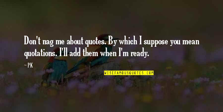 Resistire 2020 Quotes By PK: Don't nag me about quotes. By which I Resistire 2020 Quotes By PK: Don't nag me about quotes. By which I