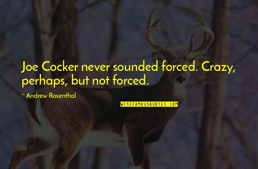 Resistlessly Quotes By Andrew Rosenthal: Joe Cocker never sounded forced. Crazy, perhaps, but Resistlessly Quotes By Andrew Rosenthal: Joe Cocker never sounded forced. Crazy, perhaps, but