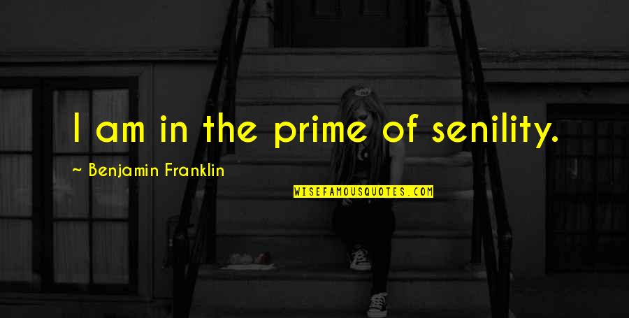 Resistors Quotes By Benjamin Franklin: I am in the prime of senility.