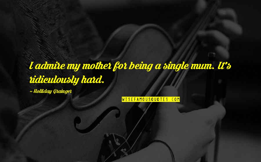 Resmen F20 Quotes By Holliday Grainger: I admire my mother for being a single Resmen F20 Quotes By Holliday Grainger: I admire my mother for being a single