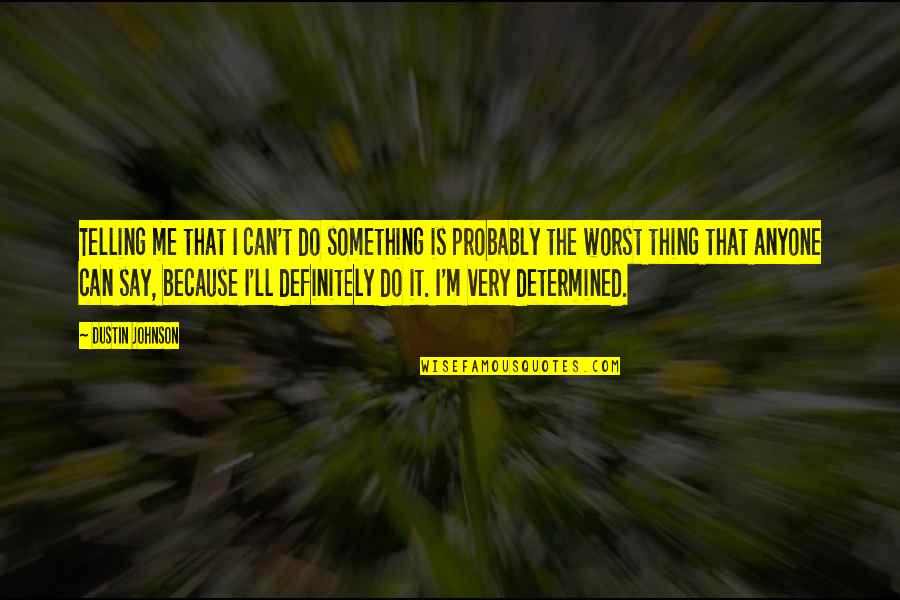 Resmine Quotes By Dustin Johnson: Telling me that I can't do something is Resmine Quotes By Dustin Johnson: Telling me that I can't do something is