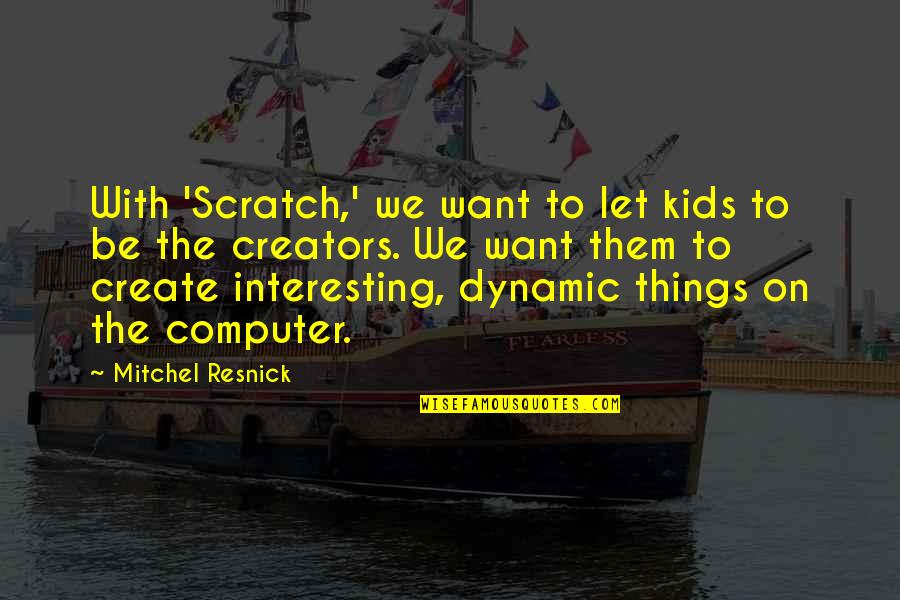 Resnick Quotes By Mitchel Resnick: With 'Scratch,' we want to let kids to