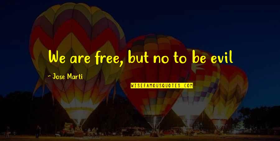 Resnik Postanski Quotes By Jose Marti: We are free, but no to be evil