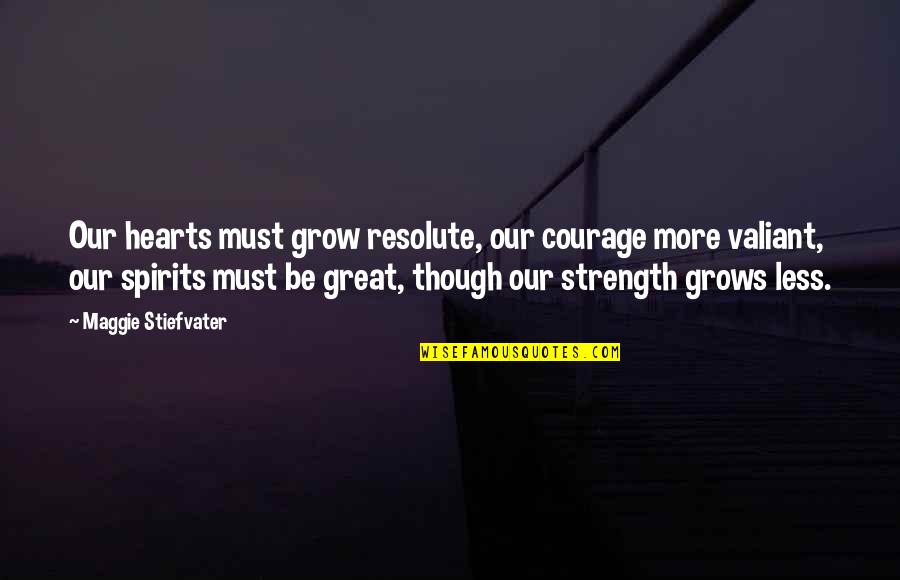 Resolute Quotes By Maggie Stiefvater: Our hearts must grow resolute, our courage more