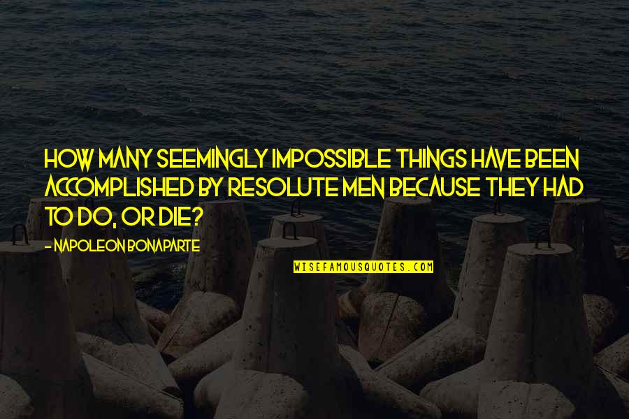 Resolute Quotes By Napoleon Bonaparte: How many seemingly impossible things have been accomplished