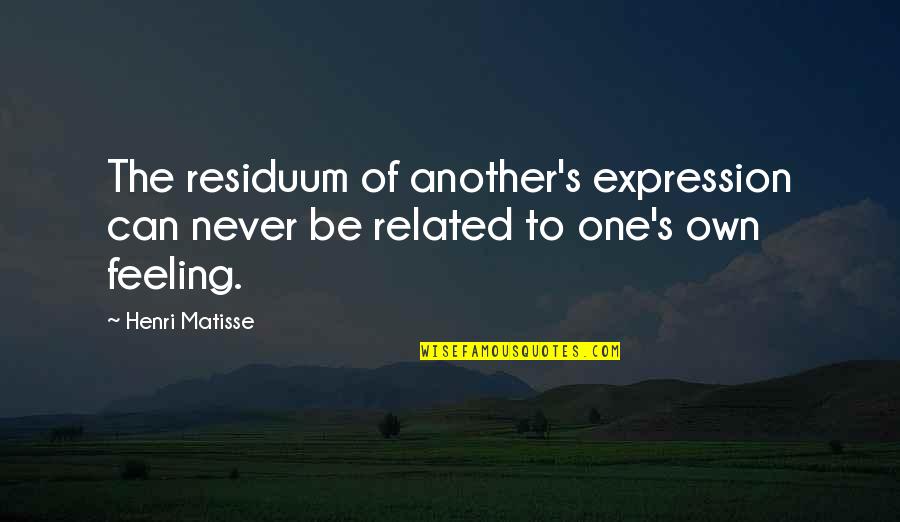Resolutely Determined Quotes By Henri Matisse: The residuum of another's expression can never be