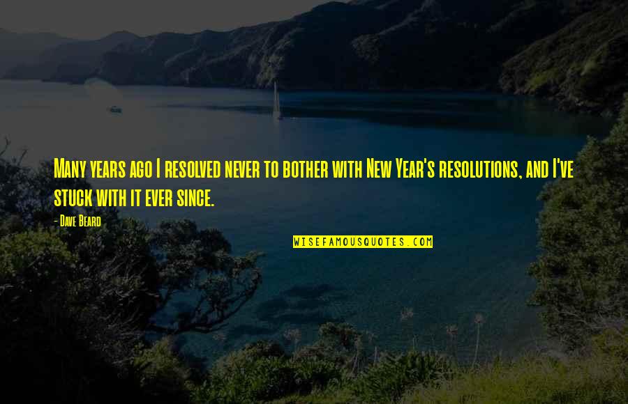 Resolutions For A New Year Quotes By Dave Beard: Many years ago I resolved never to bother