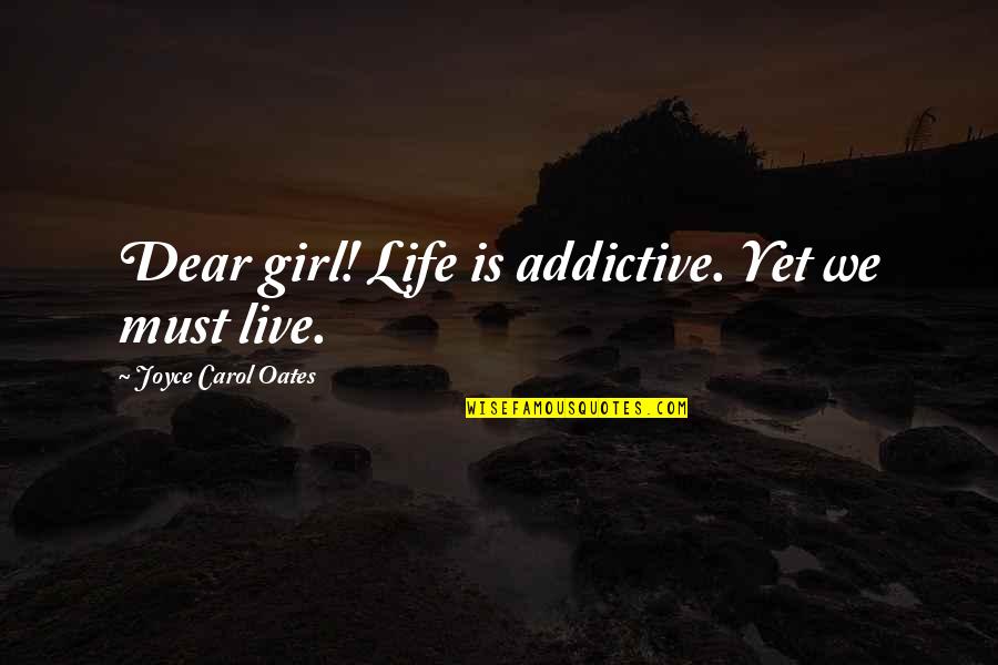 Resolvable Block Quotes By Joyce Carol Oates: Dear girl! Life is addictive. Yet we must Resolvable Block Quotes By Joyce Carol Oates: Dear girl! Life is addictive. Yet we must