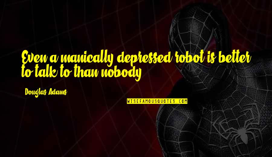 Resolvable Signification Quotes By Douglas Adams: Even a manically depressed robot is better to