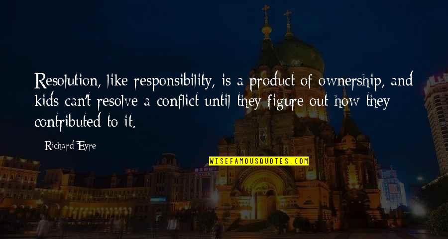 Resolve Conflict Quotes By Richard Eyre: Resolution, like responsibility, is a product of ownership,