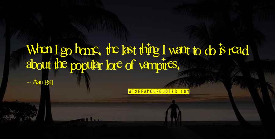 Resolve Issues Quotes By Alan Ball: When I go home, the last thing I
