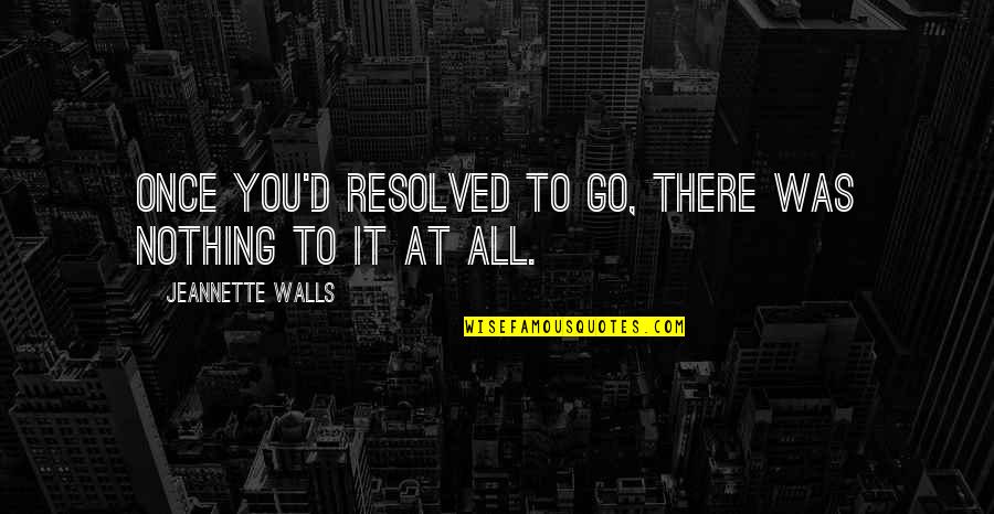 Resolved Quotes By Jeannette Walls: Once you'd resolved to go, there was nothing